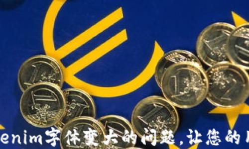 如何解决Tokenim字体变大的问题,让您的用户体验更佳