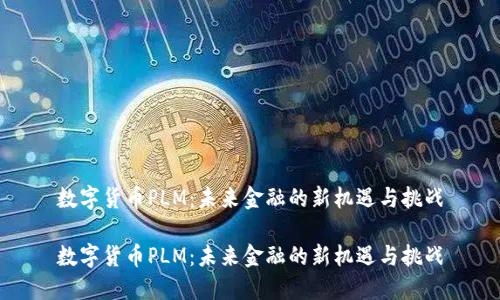 数字货币PLM:未来金融的新机遇与挑战
数字货币PLM:未来金融的新机遇与挑战