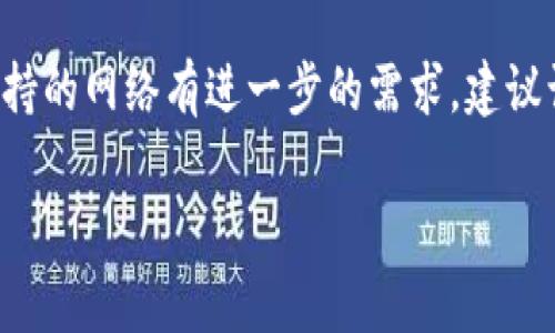 在讨论Tokenim支持的网络之前，我们可以首先查看它的功能和应用场景。Tokenim作为一种区块链技术，其主要作用通常是在不同的区块链网络之间创建和管理数字资产。不过，具体支持哪些网络，需要依赖于Tankin本身的设计和开发方向。

### 支持的网络

1. **以太坊（Ethereum）**：作为最早和最流行的智能合约平台，以太坊承载了大量的去中心化应用（DApp）和代币，Tokenim支持以太坊网络，可以方便地管理和交易ERC-20及ERC-721代币。

2. **波卡（Polkadot）**：波卡是一种多链架构，允许不同的区块链进行交互，Tokenim也增加了对波卡网络的支持，使开发者能够在这一生态中创建跨链应用。

3. **币安智能链（Binance Smart Chain, BSC）**：由于其交易费用较低且速度快，币安智能链越来越受到欢迎。Tokenim支持BSC，使得用户能够方便地管理和交易BEP-20代币。

4. **Solana**：这是一个高性能的区块链，支持高TPS（每秒事务处理量），Tokenim也加入了对Solana网络的支持，为用户提供更为高效的资产管理体验。

5. **Avalanche**：该块链平台以其独特的共识机制闻名，Tokenim也为Avalanche提供了支持，使得用户可以在此网络中进行资产的创造和管理。

6. **其他公链和私链**：除了上述网络外，Tokenim还可能支持其他一些新兴公链或者私链，具体情况需要查看Tokenim官方的最新公告。

### 结束语

需要强调的是，随着区块链技术的快速发展，支持的网络可能会不断增加。因此，如果您对Tokenim特定支持的网络有进一步的需求，建议访问官方渠道以获取最新信息。

如果您有任何其他具体问题，欢迎进一步提问！