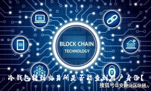 冷钱包转到交易所是否能查到用户身份？