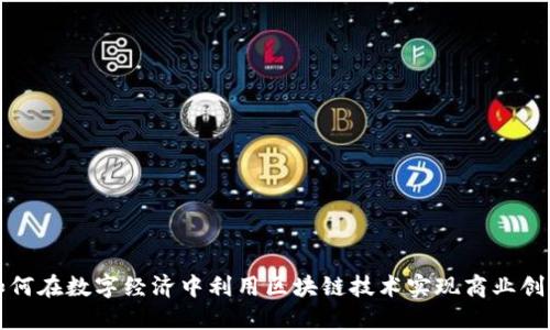 如何在数字经济中利用区块链技术实现商业创新
