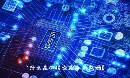 `什么是OM？它是冷钱包吗？