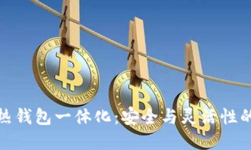 冷钱包与热钱包一体化：安全与灵活性的完美结合